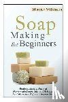 Wilkinson, Maurice - Soap Making for Beginners: Guide to Making Natural Homemade Soaps that will Refresh, Revitalize, and Rejuvenate your Skin