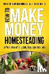 Young, Tim - How to Make Money Homesteading: So You Can Enjoy a Secure, Self-Sufficient Life