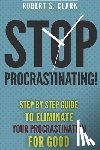 Clark, Robert S. - Stop Procrastinating!: Step by Step guide to Eliminate your procrastination for good