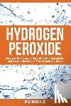 Meyer, Megan - Hydrogen Peroxide: Discover the Amazing Natural Health, Household and Healing Benefits of This Miracle in a Bottle