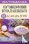 White, Lorraine - How To Make Bath Bombs, Bath Salts & Bubble Baths: 53 All Natural & Organic Recipes