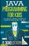 Thompson, R. Chandler - Java Programming for Kids: Learn Java Step By Step and Build Your Own Interactive Calculator for Fun!