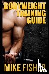 Fisher, Mike - Bodyweight Training Guide: The Ultimate No Gym Workout Manual