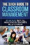 Rogers, Richard James - The Quick Guide to Classroom Management: 45 Secrets That All High School Teachers Need to Know