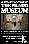 Barrera, Jeffery - A Survival Guide to the Prado Museum: A guide to the Prado Museum for everyone, even if you think you don't understand art