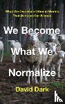 Dark, David - We Become What We Normalize