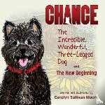 Sullivan Moore, Carolyn - Chance, the Incredible, Wonderful, Three-Legged Dog and the New Beginning
