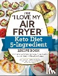 Dillard, Sam - The "I Love My Air Fryer" Keto Diet 5-Ingredient Recipe Book