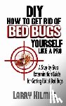 Christensen, Lisbeth Agerskov - DIY How to Get Rid of Bed Bugs Yourself Like a Pro: A Step-By-Step Extermination Guide for Getting Rid of Bed Bugs