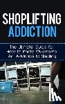 Lincoln, Caesar - Shoplifting Addiction: The Ultimate Guide for How to Finally Overcome An Addiction to Stealing
