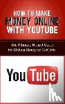 Lincoln, Caesar - How to Make Money Online with YouTube: The Ultimate Honest Guide for Making Money on YouTube
