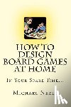 Neely, Michael J. - How To Design Board Games At Home In Your Spare Time