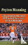 Redban, Bill - Peyton Manning: The Inspirational Story of Football Superstar Peyton Manning