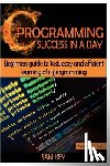 Key, Sam - C Programming Success in a Day: Beginners' Guide to Fast, Easy and Efficient Learning of C Programming