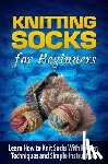 Williams, Tatyana - Knitting Socks for Beginners: Learn How to Knit Socks the Quick and Easy Way