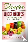 Kerr, Kevin - Blender and Juicer Recipes: The Best Smoothies and Juices Ever!