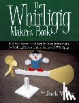 Wiley, Jack - The Whirligig Maker's Book: Full-Size Patterns and Step-by-Step Instructions for Making Fifteen Unique Animated Whirligigs