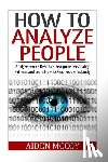 McCoy, Aiden - How To Analyze People: Analyze People Dead On - Recognize Personality Patterns and Learn How To Read People Instantly