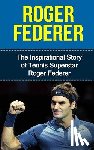 Redban, Bill - Roger Federer: The Inspirational Story of Tennis Superstar Roger Federer