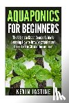Jastine, Kevin - Aquaponics for Beginners: The Ultimate Crash Course Guide to Learning How to Grow Vegetables and Raise Fish in 30 Minutes or Less!