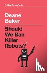 Baker, Deane - Should We Ban Killer Robots?