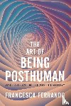 Ferrando, Francesca - The Art of Being Posthuman