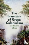 Blanc, Guillaume - The Invention of Green Colonialism