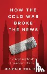Zelizer, Barbie - How the Cold War Broke the News