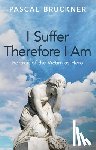 Bruckner, Pascal - I Suffer Therefore I Am