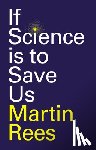 Rees, Martin (Trinity College; University of Cambridge - If Science is to Save Us