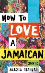 Arthurs, Alexia - How to Love a Jamaican
