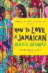 Arthurs, Alexia - How to Love a Jamaican