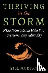 Murphy, Bill - Thriving in the Storm: 9 Principles to Help You Overcome Any Adversity