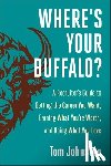 Johnston, Tom - Where's Your Buffalo?: A Recruiter's Guide to Getting the Career You Want, Earning What You're Worth, and Doing What You Love