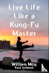 Moy, William, Volponi, Paul - Live Life Like a Kung Fu Master