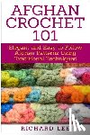 Lee, Richard - Afghan Crochet 101: Elegant and Easy to Follow Afghan Patterns Using Traditional Techniques