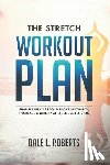 Roberts, Dale L. - The Stretch Workout Plan: Simple Exercises to Improve Flexibility, Increase Mobility and Relieve Tension