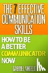 Angelo, Gabriel - The 7 Effective Communication Skills: How to Be a Better Communicator Now