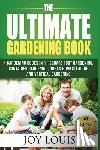 Louis, Joy - Ultimate Gardening Book: 4 Gardening Books in 1 - Square Foot Gardening, Container Gardening, Urban Homesteading, Vertical Gardening