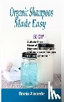 Alexander, Ronnie - Organic Shampoos Made Easy: 50 DIY Sulfate-Free Natural Homemade Shampoos And Hair Care Recipes For Beautiful Hair