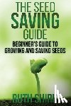 Shirk, Ruth - The Seed Saving Guide: Beginner's Guide to Growing and Saving Seeds