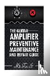 Bingham, James B. - The Guitar Amplifier Preventive Maintenence and Repair Guide: A Non Technical Visual Guide For Identifying Bad Parts and Making Repairs to Your Amplif