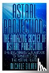 Gilbert, Michele - Astral Projection: The Amazing Secret Of Astral Projection: The Beginners Guidebook To Traveling On The Astral Plane