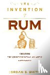 Smith, Jordan B. - The Invention of Rum