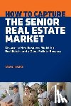 Fecske, Steve Tomas - How to Capture the Senior Real Estate Market: Discover a New Business Model for Real Estate and a Clear Path to Success