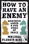 Florer-Bixler, Melissa - How to Have an Enemy: Righteous Anger and the Work of Peace