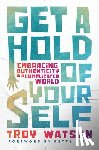 Watson, Troy D. - Get a Hold of Yourself: Embracing Authenticity in a Complicated World