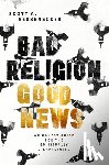 Bessenecker, Scott A. - Bad Religion, Good News: An Honest Guide for the Spiritually Disappointed