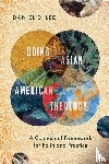 Lee, Daniel D. - Doing Asian American Theology – A Contextual Framework for Faith and Practice