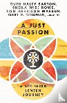 Barton, Ruth Haley, Wise Rowe, Sheila, Warren, Tish Harrison, Wildman, Terry M. - A Just Passion – A Six–Week Lenten Journey